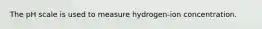 The pH scale is used to measure hydrogen-ion concentration.