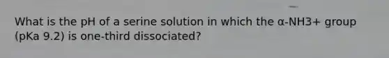 What is the pH of a serine solution in which the α-NH3+ group (pKa 9.2) is one-third dissociated?