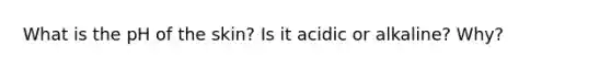 What is the pH of the skin? Is it acidic or alkaline? Why?