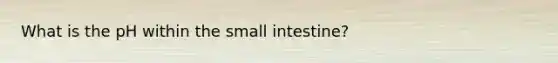 What is the pH within the small intestine?