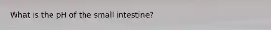 What is the pH of the small intestine?