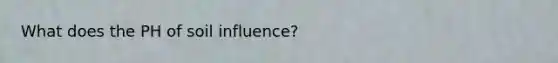 What does the PH of soil influence?