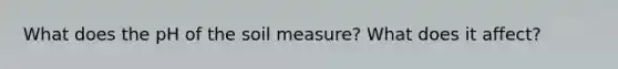 What does the pH of the soil measure? What does it affect?