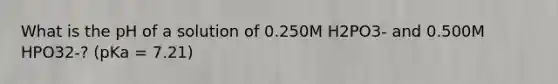 What is the pH of a solution of 0.250M H2PO3- and 0.500M HPO32-? (pKa = 7.21)