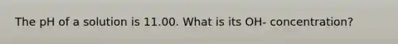 The pH of a solution is 11.00. What is its OH- concentration?