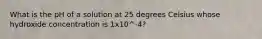 What is the pH of a solution at 25 degrees Celsius whose hydroxide concentration is 1x10^-4?