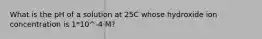 What is the pH of a solution at 25C whose hydroxide ion concentration is 1*10^-4 M?