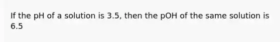 If the pH of a solution is 3.5, then the pOH of the same solution is 6.5