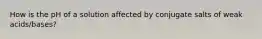 How is the pH of a solution affected by conjugate salts of weak acids/bases?