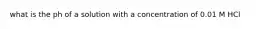 what is the ph of a solution with a concentration of 0.01 M HCl