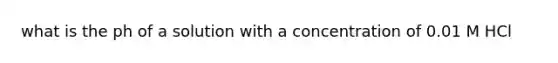 what is the ph of a solution with a concentration of 0.01 M HCl