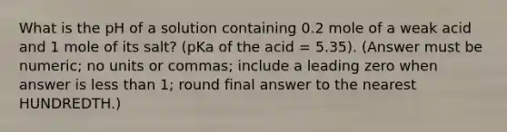 What is the pH of a solution containing 0.2 mole of a weak acid and 1 mole of its salt? (pKa of the acid = 5.35). (Answer must be numeric; no units or commas; include a leading zero when answer is less than 1; round final answer to the nearest HUNDREDTH.)