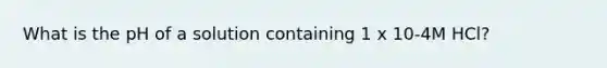 What is the pH of a solution containing 1 x 10-4M HCl?