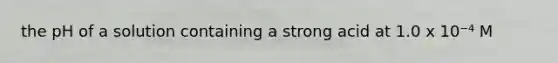 the pH of a solution containing a strong acid at 1.0 x 10⁻⁴ M
