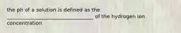 the ph of a solution is defined as the __________________________________ of the hydrogen ion concentration