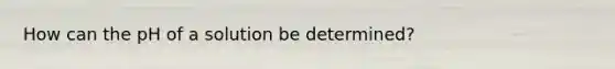 How can the pH of a solution be determined?