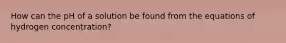 How can the pH of a solution be found from the equations of hydrogen concentration?