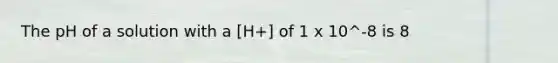 The pH of a solution with a [H+] of 1 x 10^-8 is 8