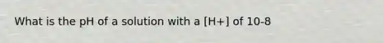 What is the pH of a solution with a [H+] of 10-8