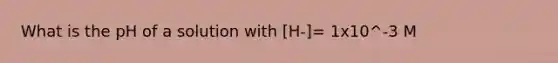 What is the pH of a solution with [H-]= 1x10^-3 M