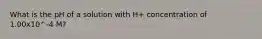 What is the pH of a solution with H+ concentration of 1.00x10^-4 M?