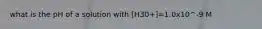 what is the pH of a solution with [H30+]=1.0x10^-9 M