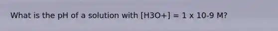 What is the pH of a solution with [H3O+] = 1 x 10-9 M?