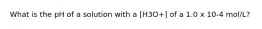 What is the pH of a solution with a [H3O+] of a 1.0 x 10-4 mol/L?