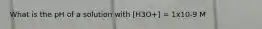 What is the pH of a solution with [H3O+] = 1x10-9 M