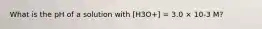 What is the pH of a solution with [H3O+] = 3.0 × 10-3 M?