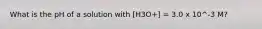 What is the pH of a solution with [H3O+] = 3.0 x 10^-3 M?