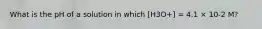 What is the pH of a solution in which [H3O+] = 4.1 × 10-2 M?