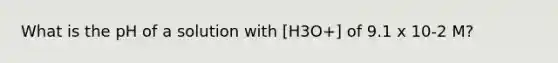 What is the pH of a solution with [H3O+] of 9.1 x 10-2 M?