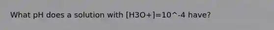 What pH does a solution with [H3O+]=10^-4 have?