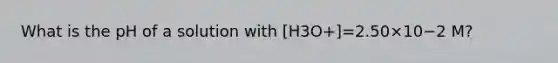 What is the pH of a solution with [H3O+]=2.50×10−2 M?