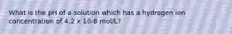 What is the pH of a solution which has a hydrogen ion concentration of 4.2 x 10-8 mol/L?