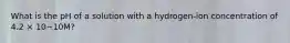 What is the pH of a solution with a hydrogen-ion concentration of 4.2 × 10−10M?