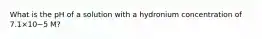 What is the pH of a solution with a hydronium concentration of 7.1×10−5 M?