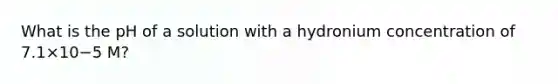 What is the pH of a solution with a hydronium concentration of 7.1×10−5 M?