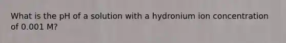 What is the pH of a solution with a hydronium ion concentration of 0.001 M?