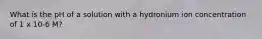 What is the pH of a solution with a hydronium ion concentration of 1 x 10-6 M?