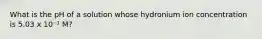 What is the pH of a solution whose hydronium ion concentration is 5.03 x 10⁻¹ M?