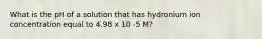 What is the pH of a solution that has hydronium ion concentration equal to 4.98 x 10 -5 M?