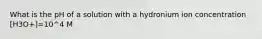 What is the pH of a solution with a hydronium ion concentration [H3O+]=10^4 M