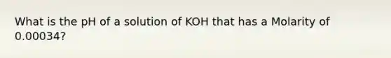 What is the pH of a solution of KOH that has a Molarity of 0.00034?