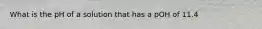 What is the pH of a solution that has a pOH of 11.4