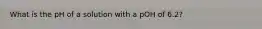 What is the pH of a solution with a pOH of 6.2?