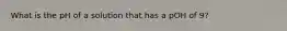 What is the pH of a solution that has a pOH of 9?