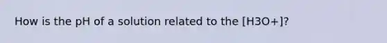How is the pH of a solution related to the [H3O+]?