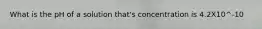 What is the pH of a solution that's concentration is 4.2X10^-10